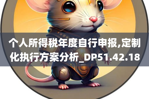 个人所得税年度自行申报,定制化执行方案分析_DP51.42.18