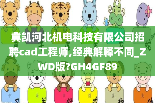 冀凯河北机电科技有限公司招聘cad工程师,经典解释不同_ZWD版?GH4GF89