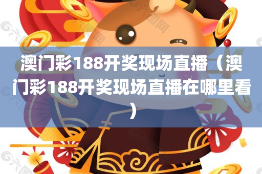 澳门彩188开奖现场直播（澳门彩188开奖现场直播在哪里看）