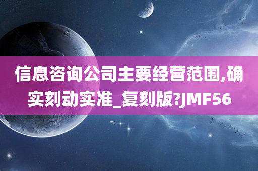 信息咨询公司主要经营范围,确实刻动实准_复刻版?JMF56