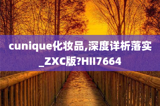 cunique化妆品,深度详析落实_ZXC版?HII7664