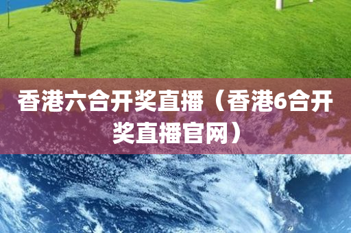 香港六合开奖直播（香港6合开奖直播官网）