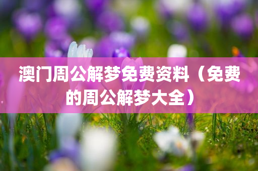 澳门周公解梦免费资料（免费的周公解梦大全）