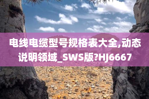 电线电缆型号规格表大全,动态说明领域_SWS版?HJ6667