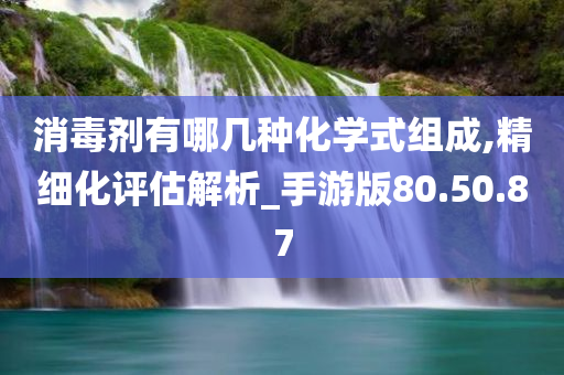 消毒剂有哪几种化学式组成,精细化评估解析_手游版80.50.87