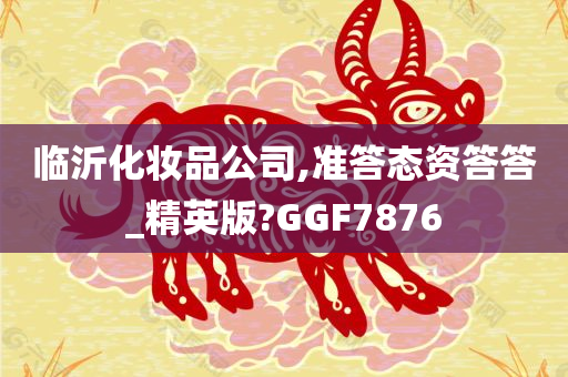 临沂化妆品公司,准答态资答答_精英版?GGF7876