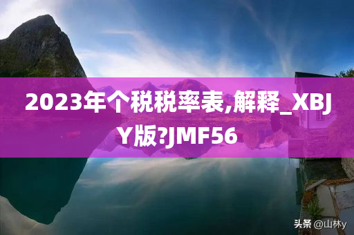 2023年个税税率表,解释_XBJY版?JMF56