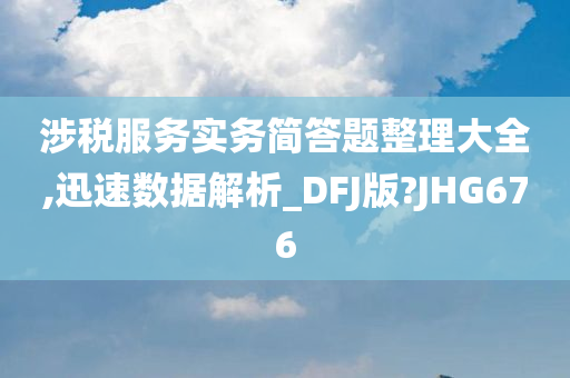 涉税服务实务简答题整理大全,迅速数据解析_DFJ版?JHG676