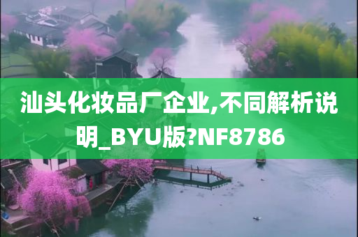 汕头化妆品厂企业,不同解析说明_BYU版?NF8786