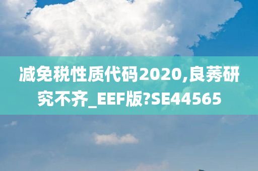 减免税性质代码2020,良莠研究不齐_EEF版?SE44565