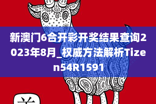 新澳门6合开彩开奖结果查询2023年8月_权威方法解析Tizen54R1591