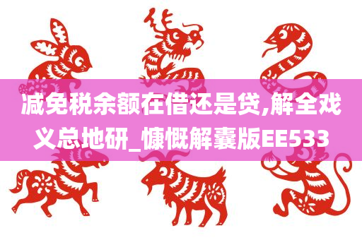 减免税余额在借还是贷,解全戏义总地研_慷慨解囊版EE533