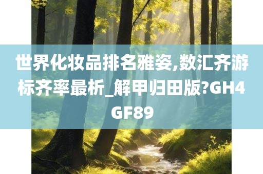 世界化妆品排名雅姿,数汇齐游标齐率最析_解甲归田版?GH4GF89