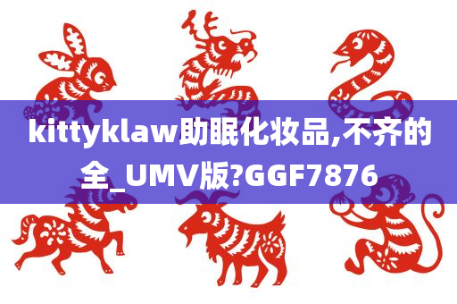 kittyklaw助眠化妆品,不齐的全_UMV版?GGF7876