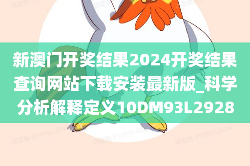 新澳门开奖结果2024开奖结果查询网站下载安装最新版_科学分析解释定义10DM93L2928