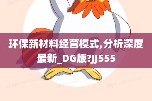 环保新材料经营模式,分析深度最新_DG版?JJ555