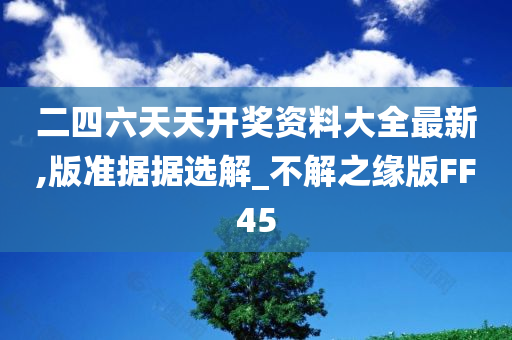 二四六天天开奖资料大全最新,版准据据选解_不解之缘版FF45