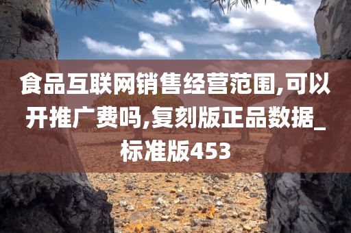 食品互联网销售经营范围,可以开推广费吗,复刻版正品数据_标准版453