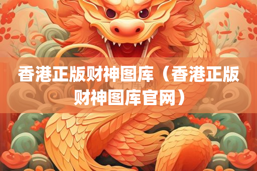 香港正版财神图库（香港正版财神图库官网）