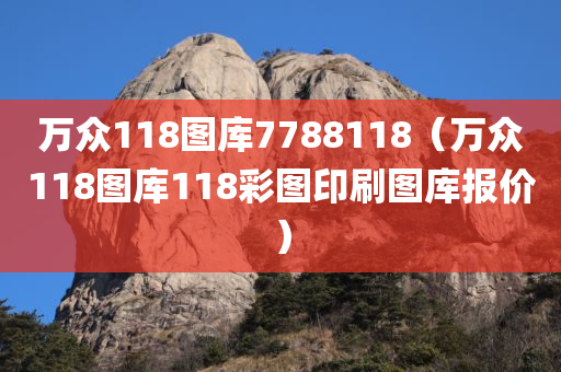 万众118图库7788118（万众118图库118彩图印刷图库报价）