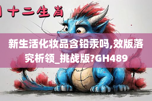 新生活化妆品含铅汞吗,效版落究析领_挑战版?GH489