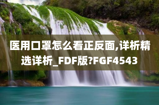 医用口罩怎么看正反面,详析精选详析_FDF版?FGF4543