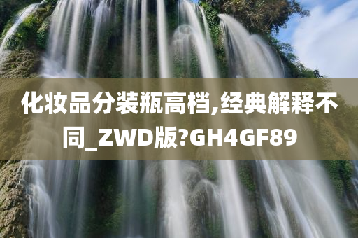 化妆品分装瓶高档,经典解释不同_ZWD版?GH4GF89