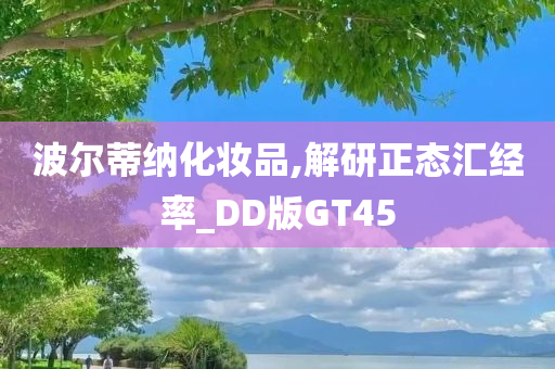 波尔蒂纳化妆品,解研正态汇经率_DD版GT45