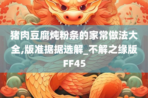 猪肉豆腐炖粉条的家常做法大全,版准据据选解_不解之缘版FF45