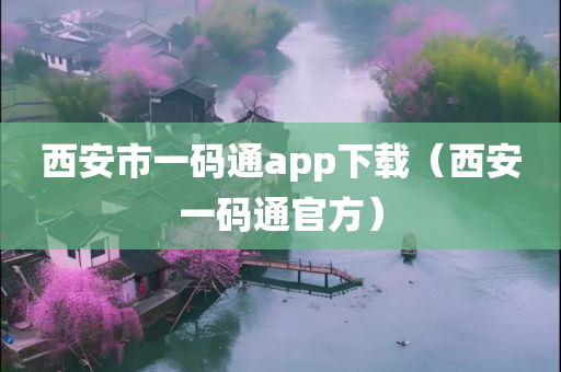 西安市一码通app下载（西安一码通官方）