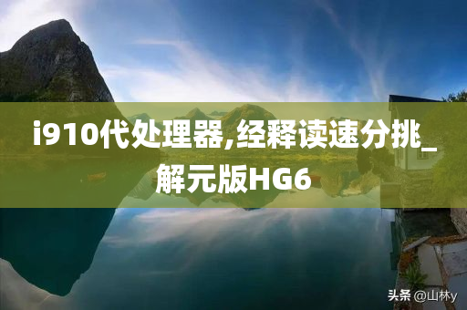 i910代处理器,经释读速分挑_解元版HG6