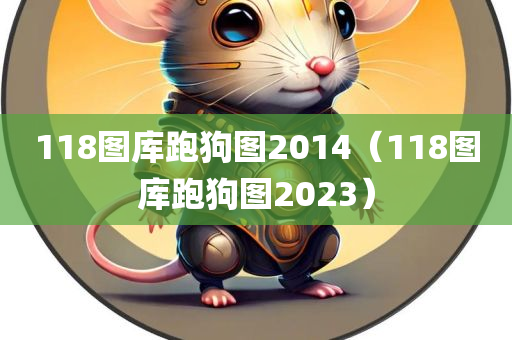 118图库跑狗图2014（118图库跑狗图2023）