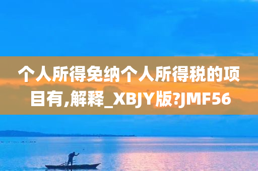 个人所得免纳个人所得税的项目有,解释_XBJY版?JMF56