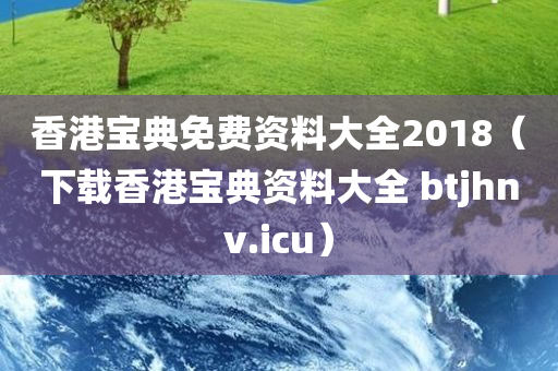 香港宝典免费资料大全2018（下载香港宝典资料大全 btjhnv.icu）