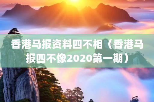 香港马报资料四不相（香港马报四不像2020第一期）