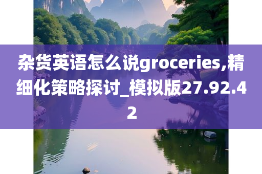 杂货英语怎么说groceries,精细化策略探讨_模拟版27.92.42