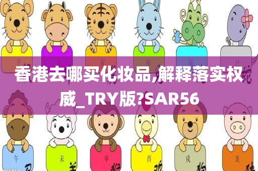 香港去哪买化妆品,解释落实权威_TRY版?SAR56