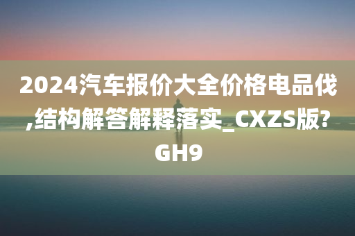 2024汽车报价大全价格电品伐,结构解答解释落实_CXZS版?GH9