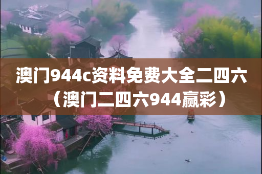 澳门944c资料免费大全二四六（澳门二四六944赢彩）