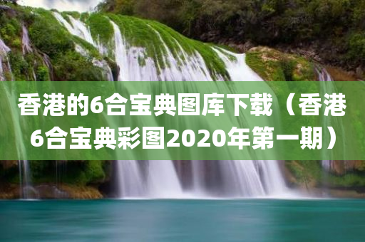 香港的6合宝典图库下载（香港6合宝典彩图2020年第一期）