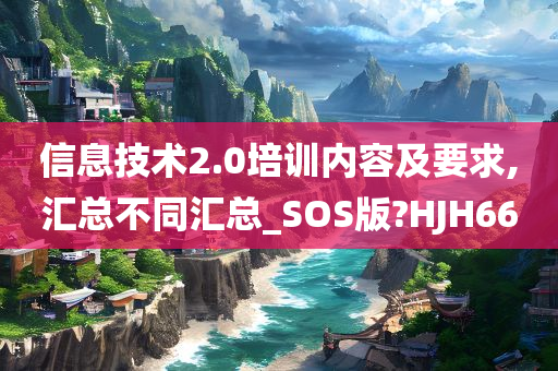 信息技术2.0培训内容及要求,汇总不同汇总_SOS版?HJH66