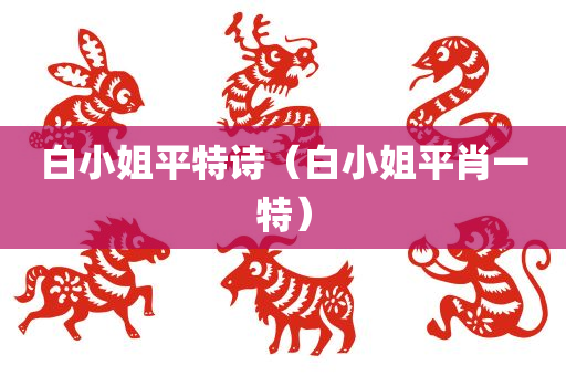 白小姐平特诗（白小姐平肖一特）