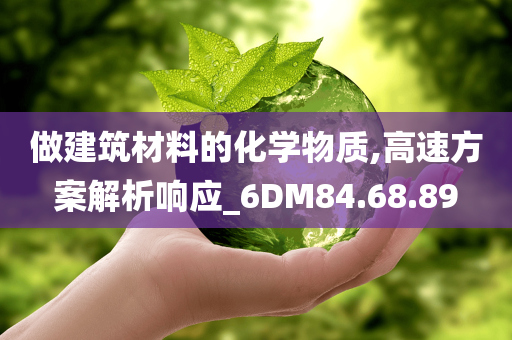 做建筑材料的化学物质,高速方案解析响应_6DM84.68.89