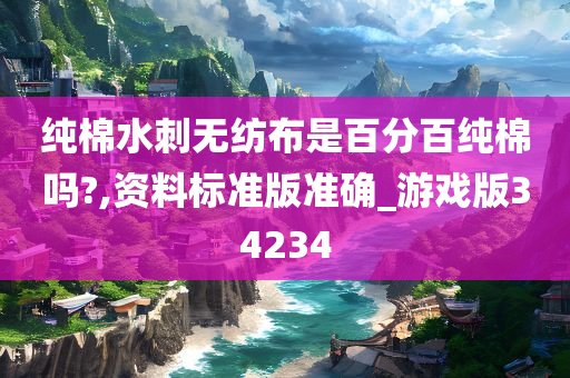 纯棉水刺无纺布是百分百纯棉吗?,资料标准版准确_游戏版34234