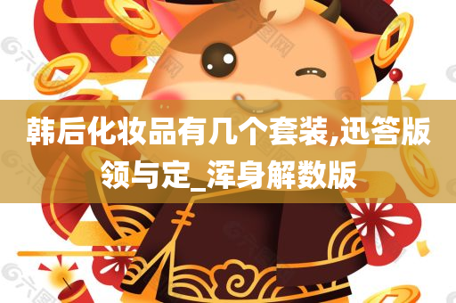 韩后化妆品有几个套装,迅答版领与定_浑身解数版