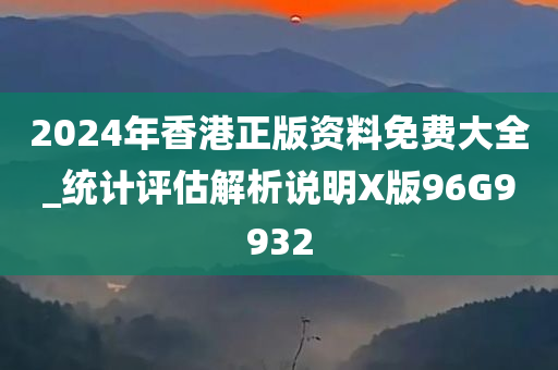 2024年香港正版资料免费大全_统计评估解析说明X版96G9932