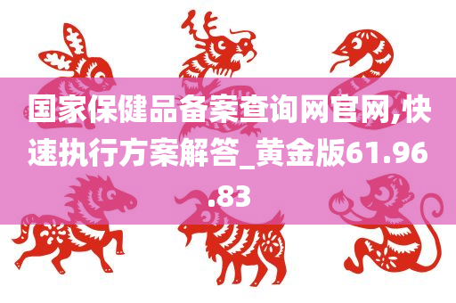 国家保健品备案查询网官网,快速执行方案解答_黄金版61.96.83