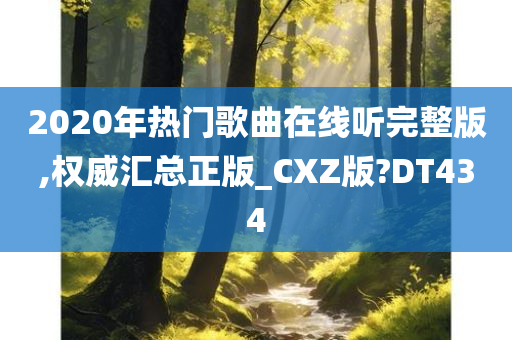 2020年热门歌曲在线听完整版,权威汇总正版_CXZ版?DT434