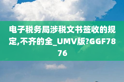 电子税务局涉税文书签收的规定,不齐的全_UMV版?GGF7876