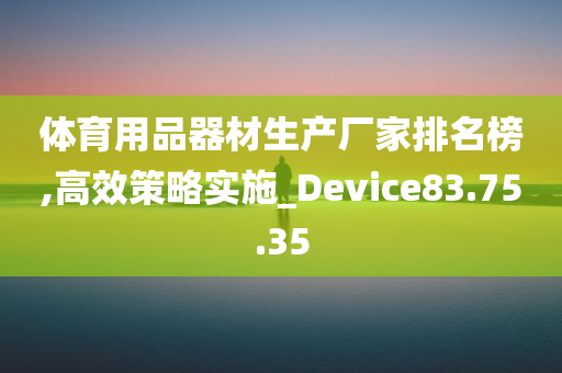 体育用品器材生产厂家排名榜,高效策略实施_Device83.75.35